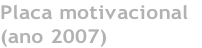Placa motivacional (ano 2007)